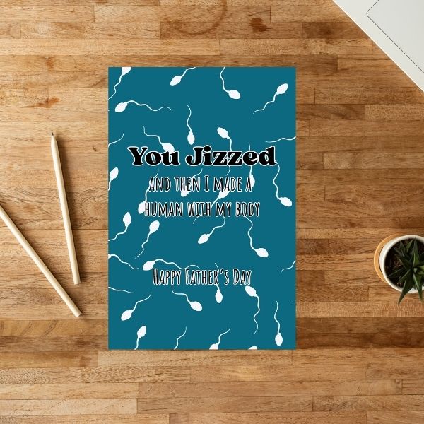 Funny you Jizzed Father's Day Card