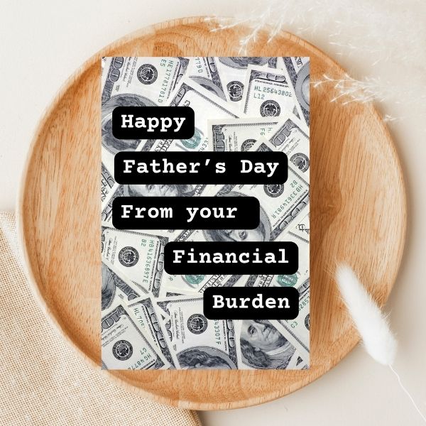 Funny Father's Day Card, Happy Father's Day From Your Financial Burden