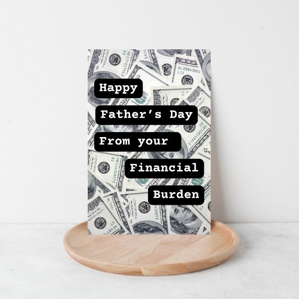 Funny Father's Day Card, Happy Father's Day From Your Financial Burden