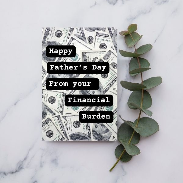 Funny Father's Day Card, Happy Father's Day From Your Financial Burden