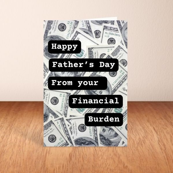 Funny Father's Day Card, Happy Father's Day From Your Financial Burden